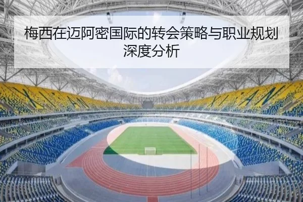 梅西在迈阿密国际的转会策略与职业规划深度分析