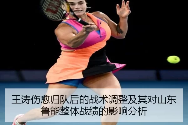王涛伤愈归队后的战术调整及其对山东鲁能整体战绩的影响分析